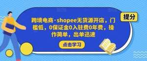 跨境電商?shopee無貨源開店，門檻低，0保證金0入駐費0年費，操作出單快插圖