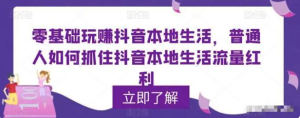 零基礎(chǔ)玩賺抖音本地生活，普通人如何抓住抖音本地生活流量紅利百度網(wǎng)盤插圖