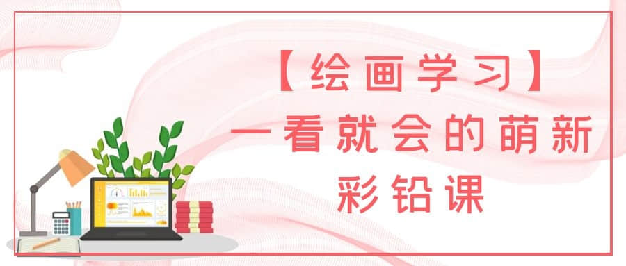 【繪畫(huà)學(xué)習(xí)】一看就會(huì)的萌新彩鉛課插圖