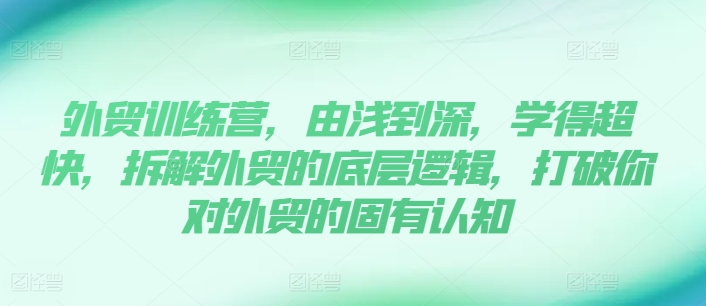 外貿(mào)訓(xùn)練營(yíng)，由淺到深，學(xué)得超快，拆解外貿(mào)的底層邏輯，打破你對(duì)外貿(mào)的固有認(rèn)知插圖