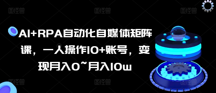 AI+RPA自動(dòng)化自媒體矩陣課，一人操作10+賬號(hào)，變現(xiàn)月入0~月入10w插圖
