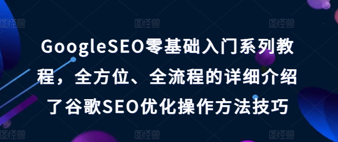 GoogleSEO零基礎(chǔ)入門系列教程，全方位、全流程的詳細(xì)介紹了谷歌SEO優(yōu)化操作方法技巧插圖