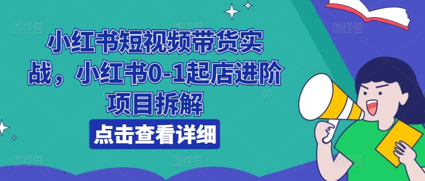 小紅書短視頻帶貨實戰(zhàn)，小紅書0-1起店進階項目拆解插圖