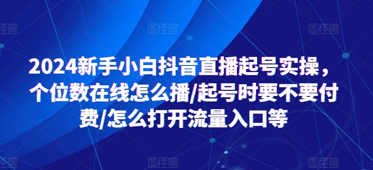 2024新手小白抖音直播起號(hào)實(shí)操，個(gè)位數(shù)在線怎么播/起號(hào)時(shí)要不要付費(fèi)/怎么打開流量入口等插圖