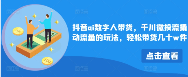 抖音ai數(shù)字人帶貨，千川微投流撬動流量的玩法，輕松帶貨幾十w件插圖
