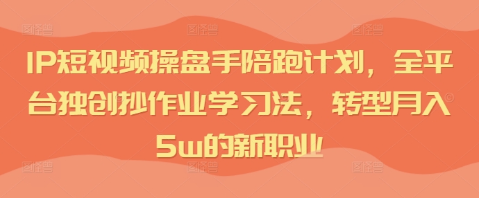 短視頻IP操盤手陪跑計劃，全平臺獨創(chuàng)抄作業(yè)學習法，轉(zhuǎn)型月入5w的新職業(yè)插圖