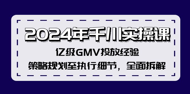 2024年千川實(shí)操課，億級(jí)GMV投放經(jīng)驗(yàn)，策略規(guī)劃至執(zhí)行細(xì)節(jié)，全面拆解插圖