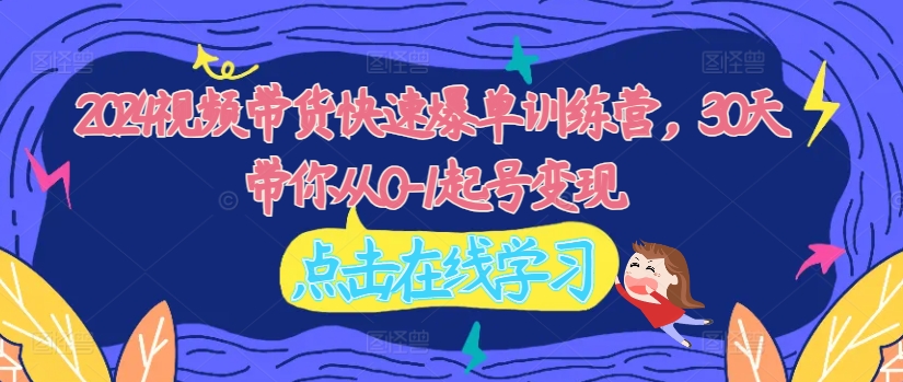 2024視頻帶貨快速爆單訓練營，30天帶你從0-1起號變現插圖