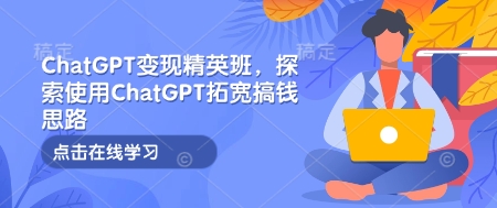 ChatGPT變現(xiàn)精英班，探索使用ChatGPT拓寬搞錢思路插圖