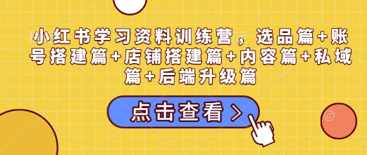 小紅書學習資料訓練營，選品篇+賬號搭建篇+店鋪搭建篇+內(nèi)容篇+私域篇+后端升級篇插圖