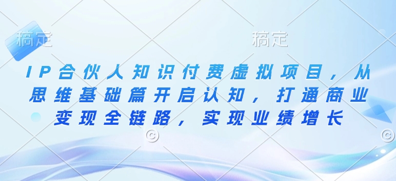IP合伙人知識付費虛擬項目，從思維基礎篇開啟認知，打通商業(yè)變現(xiàn)全鏈路插圖